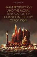 Harm Production and the Moral Dislocation of Finance in the City of London: An Ethnography di Alex Simpson edito da EMERALD GROUP PUB