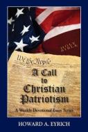 A Call to Christian Patriotism: A Weekly Devotional Essay Series di Howard A. Eyrich edito da FOCUS PUB INC