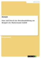 Sinn und Zweck der Berufsausbildung am Beispiel der Mustermann GmbH di Anonym edito da GRIN Publishing