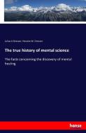 The true history of mental science di Julius A Dresser, Horatio W. Dresser edito da hansebooks
