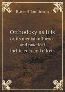 Orthodoxy As It Is Or, Its Mental Influence And Practical Inefficiency And Effects di Russell Tomlinson edito da Book On Demand Ltd.