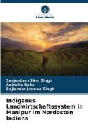 Indigenes Landwirtschaftssystem in Manipur im Nordosten Indiens di Sanjenbam Sher Singh, Anindita Saha, Rajkumar Josmee Singh edito da Verlag Unser Wissen