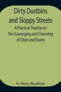 Dirty Dustbins and Sloppy Streets A Practical Treatise on the Scavenging and Cleansing of Cities and Towns di H. Percy Boulnois edito da Alpha Editions