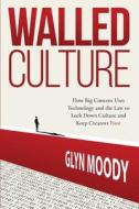 Walled Culture: How Big Content Uses Technology and the Law to Lock Down Culture and Keep Creators Poor di Glyn Moody edito da YOYO BOOKS