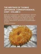 The Writings Of Thomas Jefferson (volume 6); Correspondence, Cont. Being His Autobiography, Correspondence, Reports, Messages, Addresses, And Other Wr di Thomas Jefferson edito da General Books Llc