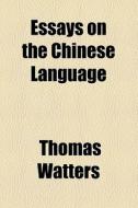 Essays On The Chinese Language di Thomas Watters edito da General Books Llc