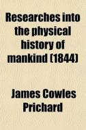 Researches Into The Physical History Of Mankind (volume 4) di James Cowles Prichard edito da General Books Llc