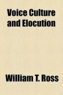 Voice Culture And Elocution di William T. Ross edito da General Books Llc