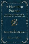 A Hundred Pounds: A Novelette, to Which Is Added, Bailed Up with a Whitewash Brush (Classic Reprint) di James Brunton Stephens edito da Forgotten Books