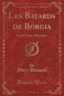 Les Batards de Borgia: Grand Roman Historique (Classic Reprint) di Albert Blanquet edito da Forgotten Books