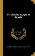 Les Jésuites-Martyrs Du Canada di Francesco Giuseppe Bressani, Felix Martin edito da WENTWORTH PR