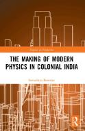 The Making Of Modern Physics In Colonial India di Banerjee Somaditya Banerjee edito da Taylor & Francis Ltd