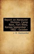 Report On Maneuver Division, Camp Root, Fort Riley, Kansas September - 1902 - October di J H Dockweiler edito da Bibliolife