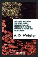 Tree Wounds and Diseases, Their Prevention and Treatment, with a Special Chapter on Fruit Trees di A. D. Webster edito da LIGHTNING SOURCE INC