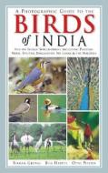 A Photographic Guide to the Birds of India: And the Indian Subcontinent, Including Pakistan, Nepal, Bhutan, Bangladesh, Sri Lanka, and the Maldives di Bikram Grewal, Bill Harvey, Otto Pfister edito da Princeton University Press