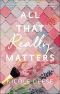 All That Really Matters di Nicole Deese edito da BETHANY HOUSE PUBL