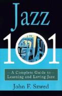 Jazz 101: A Complete Guide to Learning and Loving Jazz di John Szwed edito da HACHETTE BOOKS
