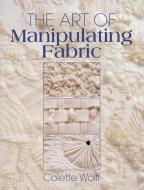 The Art of Manipulating Fabric di Collette Wolff edito da F&W Publications Inc