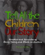 Tell All the Children Our Story: Memories and Mementos of Being Young and Black in America di Tonya Bolden edito da ABRAMS