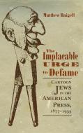 The Implacable Urge to Defame: Cartoon Jews in the American Press, 1877-1935 di Matthew Baigell edito da SYRACUSE UNIV PR