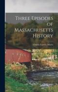 Three Episodes of Massachusetts History di Charles Francis Adams edito da LEGARE STREET PR