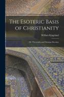 The Esoteric Basis of Christianity: Or, Theosophy and Christian Doctrine di William Kingsland edito da LEGARE STREET PR