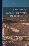 A Study of Women in Attic Inscriptions di Helen McClees edito da LEGARE STREET PR