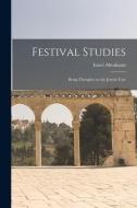 Festival Studies: Being Thoughts on the Jewish Year di Israel Abrahams edito da LEGARE STREET PR