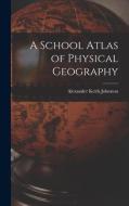 A School Atlas of Physical Geography di Alexander Keith Johnston edito da LEGARE STREET PR