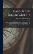 Case Of The Somers' Mutiny: Defence Of Alexander Slidell Mackenzie, Commander Of The U. S. Brig Somers, Before The Court Martial Held At The Navy di Alexander Slidell Mackenzie edito da LEGARE STREET PR
