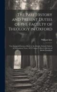 The Past History and Present Duties of the Faculty of Theology in Oxford: Two Inaugural Lectures Read in the Divinity School, Oxford, in Michaelmas Te di William Ince edito da LEGARE STREET PR