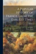 A Popular History of France, From the Earliest Times; Volume 3 di Robert Black, M. Guizot edito da LEGARE STREET PR