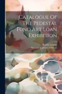 Catalogue Of The Pedestal Fund Art Loan Exhibition di Emma Lazarus edito da LEGARE STREET PR