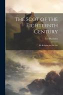 The Scot of the Eighteenth Century: His Religion and His Life di Ian Maclaren edito da LEGARE STREET PR