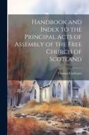 Handbook and Index to the Principal Acts of Assembly of the Free Church of Scotland di Thomas Cochrane edito da LEGARE STREET PR