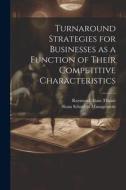 Turnaround Strategies for Businesses as a Function of Their Competitive Characteristics di Raymond Alain Thitart edito da LEGARE STREET PR