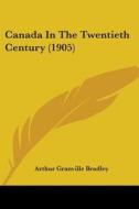 Canada in the Twentieth Century (1905) di Arthur Granville Bradley edito da Kessinger Publishing