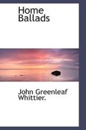 Home Ballads di John Greenleaf Whittier edito da Bibliolife