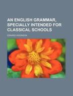 An English Grammar, Specially Intended for Classical Schools di Edward Higginson edito da Rarebooksclub.com