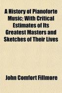 A History Of Pianoforte Music; With Crit di John Comfort Fillmore edito da General Books