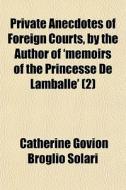Private Anecdotes Of Foreign Courts, By di Catherine Govion Broglio Solari edito da General Books