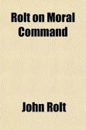 Rolt On Moral Command di John Rolt edito da General Books Llc