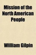 Mission Of The North American People di William Gilpin edito da General Books