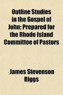 Outline Studies In The Gospel Of John; P di James Stevenson Riggs edito da General Books