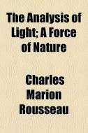 The Analysis Of Light; A Force Of Nature di Charles Marion Rousseau edito da General Books