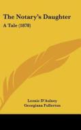 The Notary's Daughter: A Tale (1878) di Leonie D'Aulney edito da Kessinger Publishing