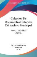 Coleccion de Documentos Historicos del Archivo Municipal: Anos, 1200-1813 (1895) di M. L. Ciudad De San Sebastian, N. M. N., M. N. edito da Kessinger Publishing