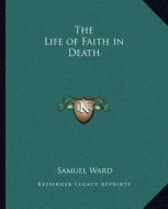 The Life of Faith in Death di Samuel Ward edito da Kessinger Publishing