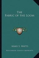 The Fabric of the Loom di Mary S. Watts edito da Kessinger Publishing