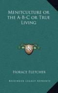 Menitculture or the A-B-C or True Living di Horace Fletcher edito da Kessinger Publishing